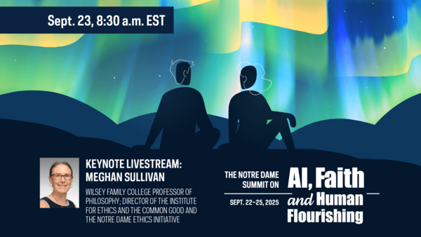 Graphic announcing the Notre Dame Summit on AI, Faith, and Human Flourishing, September 22-25, 2025. Keynote livestream with Meghan Sullivan, Wilsey Family College Professor of Philosophy, on Sept. 23 at 8:30 a.m. EST.  Silhouettes of two people sit facing a stylized aurora borealis.